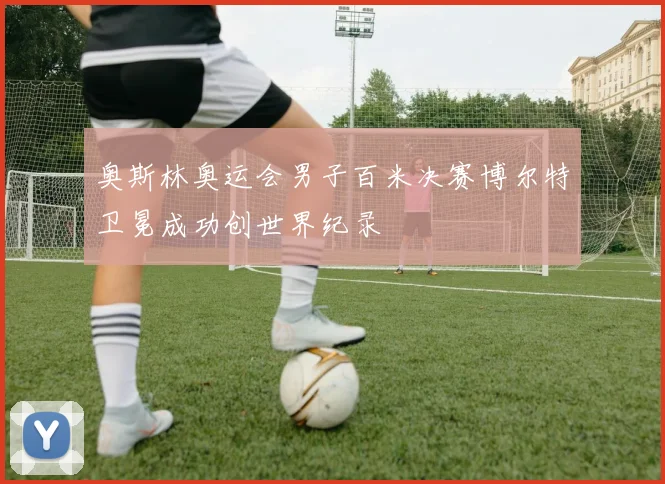 奥斯林奥运会男子百米决赛博尔特卫冕成功创世界纪录
