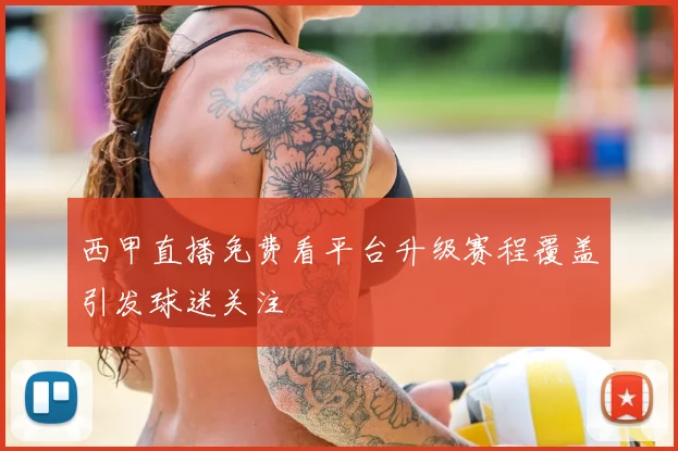 西甲直播免费看平台升级赛程覆盖引发球迷关注