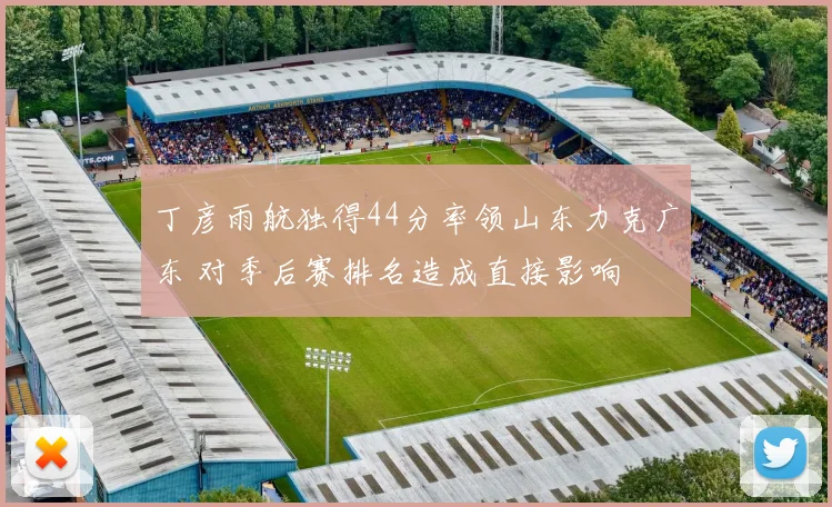丁彦雨航独得44分率领山东力克广东 对季后赛排名造成直接影响