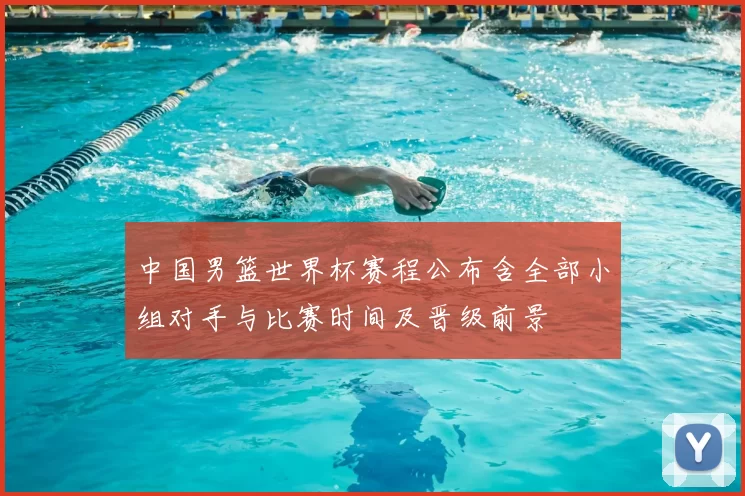 中国男篮世界杯赛程公布含全部小组对手与比赛时间及晋级前景