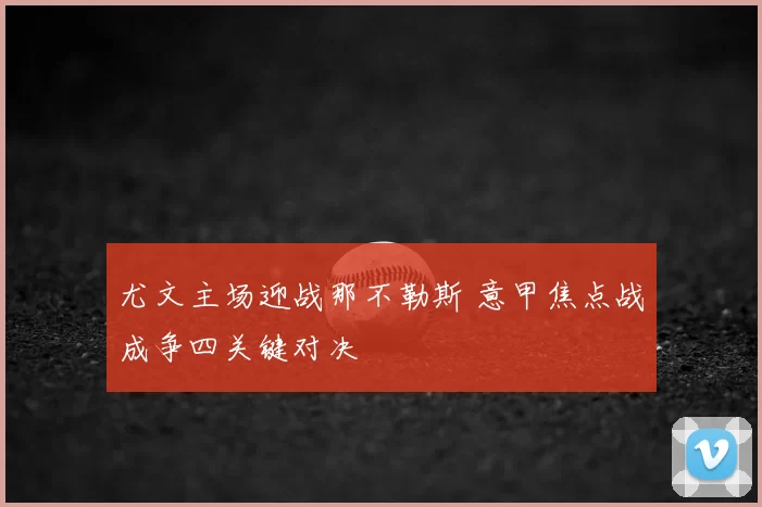 尤文主场迎战那不勒斯 意甲焦点战成争四关键对决