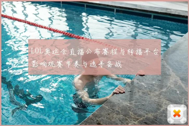 LOL奥运会直播公布赛程与转播平台影响观赛节奏与选手备战