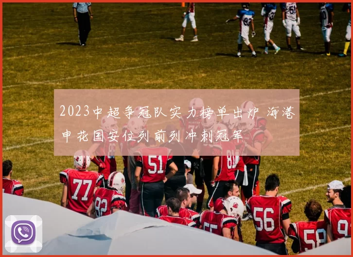 2023中超争冠队实力榜单出炉 海港申花国安位列前列冲刺冠军