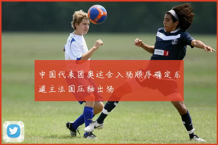 中国代表团奥运会入场顺序确定东道主法国压轴出场
