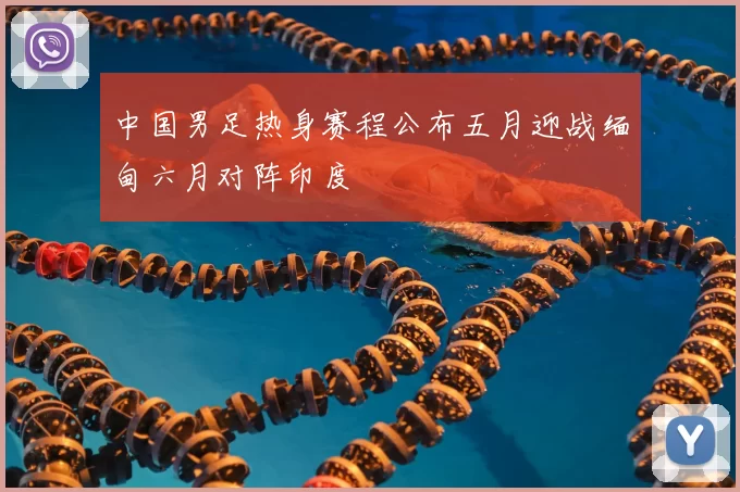 中国男足热身赛程公布五月迎战缅甸六月对阵印度