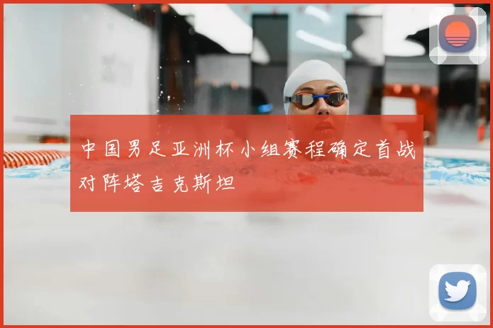 中国男足亚洲杯小组赛程确定首战对阵塔吉克斯坦