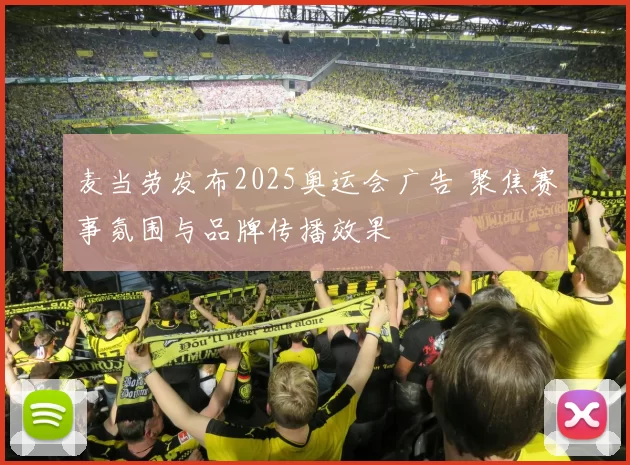 麦当劳发布2025奥运会广告 聚焦赛事氛围与品牌传播效果