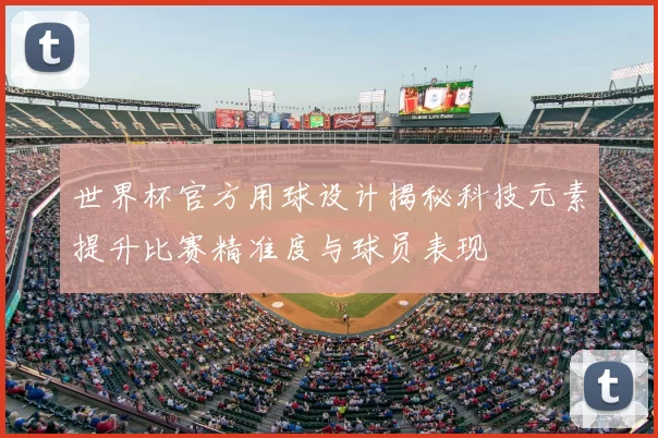 世界杯官方用球设计揭秘科技元素提升比赛精准度与球员表现