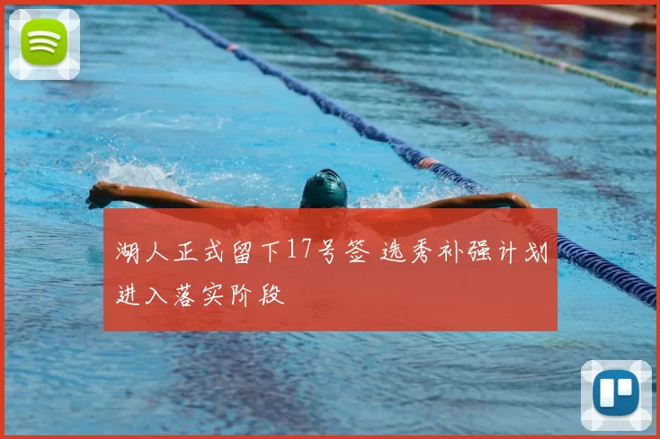 湖人正式留下17号签 选秀补强计划进入落实阶段