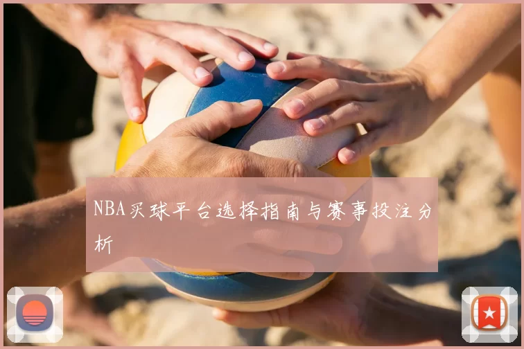 NBA买球平台选择指南与赛事投注分析
