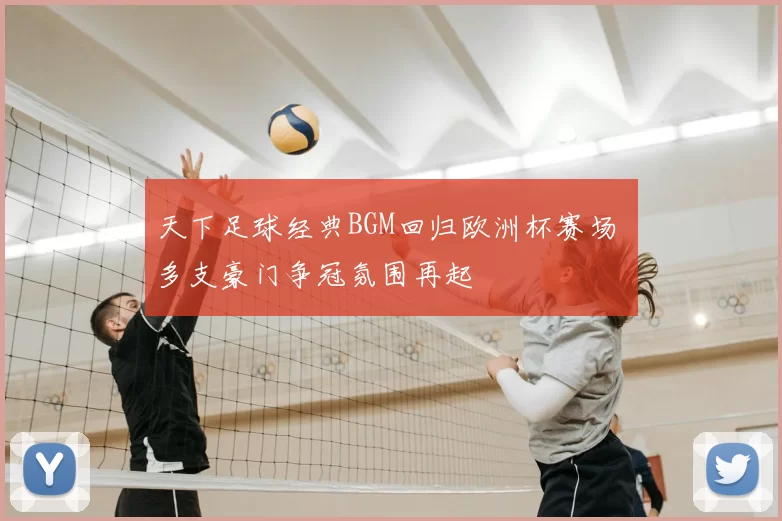 天下足球经典BGM回归欧洲杯赛场 多支豪门争冠氛围再起