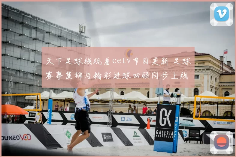 天下足球线观看cetv节目更新 足球赛事集锦与精彩进球回顾同步上线