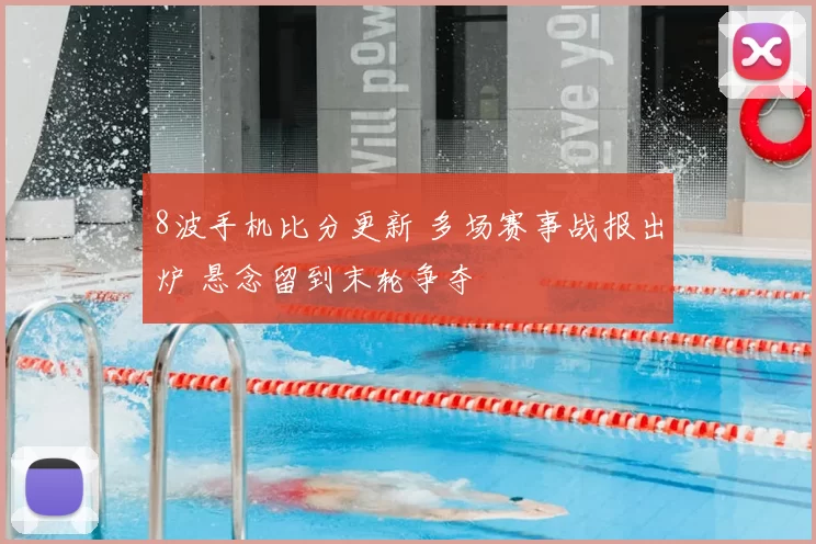 8波手机比分更新 多场赛事战报出炉 悬念留到末轮争夺