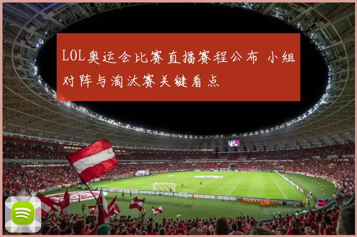 LOL奥运会比赛直播赛程公布 小组对阵与淘汰赛关键看点
