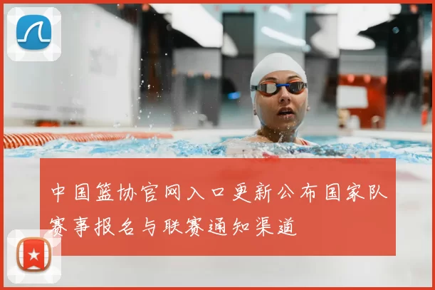 中国篮协官网入口更新公布国家队赛事报名与联赛通知渠道