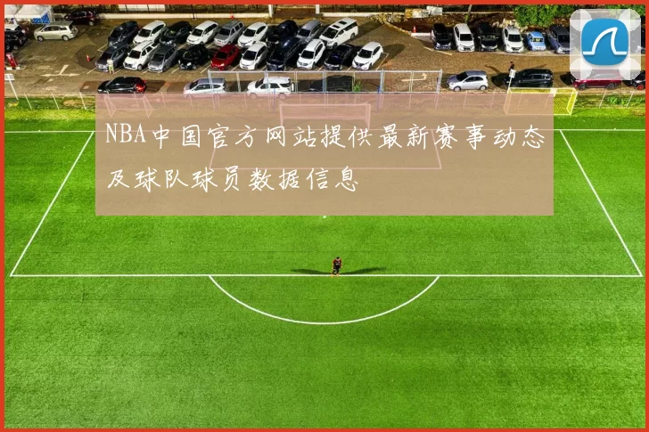 NBA中国官方网站提供最新赛事动态及球队球员数据信息