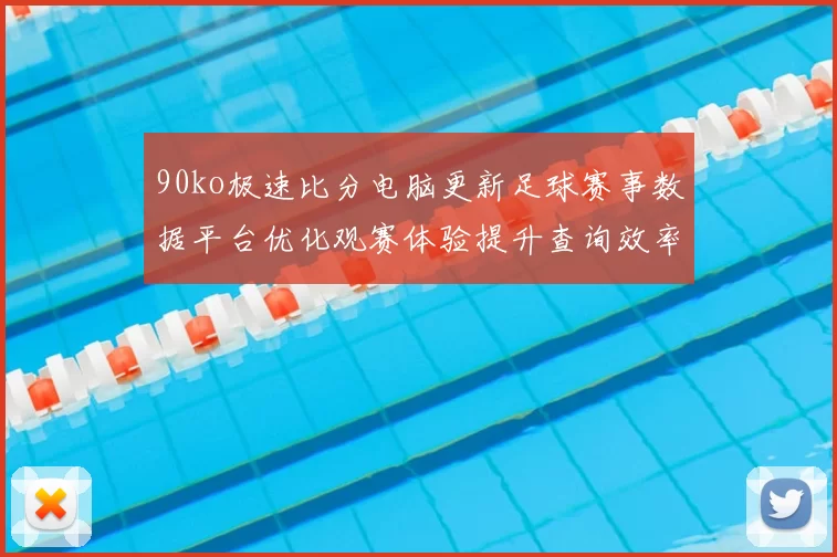 90ko极速比分电脑更新足球赛事数据平台优化观赛体验提升查询效率
