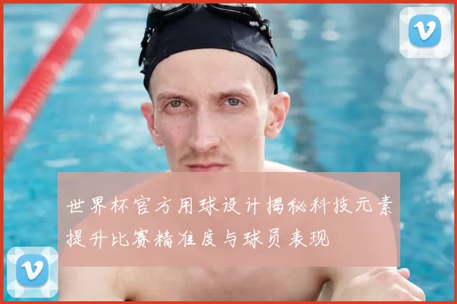 世界杯官方用球设计揭秘科技元素提升比赛精准度与球员表现