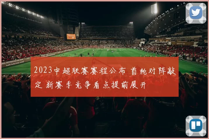 2023中超联赛赛程公布 首轮对阵敲定 新赛季竞争看点提前展开