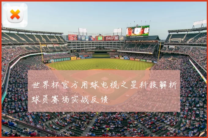 世界杯官方用球电视之星科技解析球员赛场实战反馈