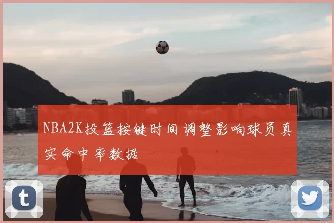 NBA2K投篮按键时间调整影响球员真实命中率数据
