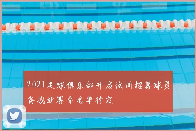 2021足球俱乐部开启试训招募球员备战新赛季名单待定