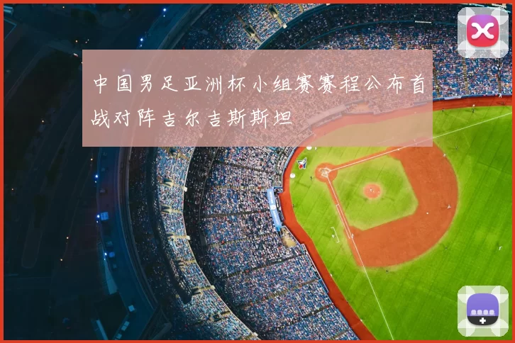 中国男足亚洲杯小组赛赛程公布首战对阵吉尔吉斯斯坦