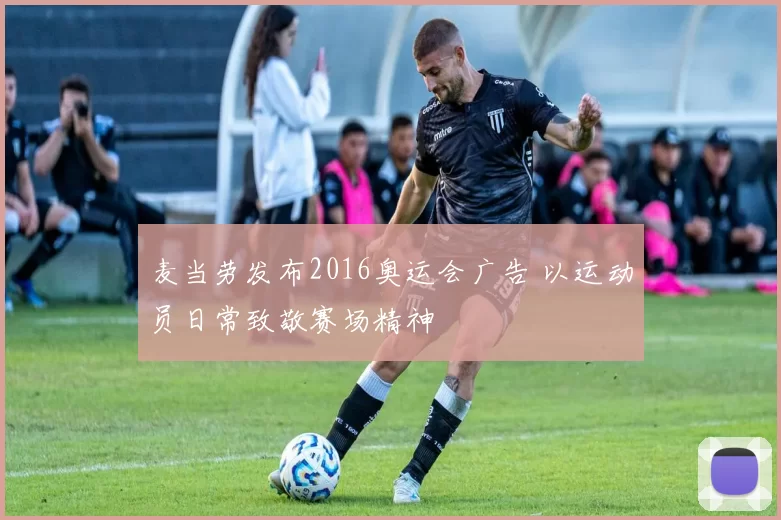 麦当劳发布2016奥运会广告 以运动员日常致敬赛场精神